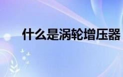 什么是涡轮增压器（什么是涡轮增压）