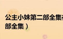 公主小妹第二部全集在线观看（公主小妹第二部全集）