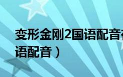 变形金刚2国语配音在线观看（变形金刚2国语配音）