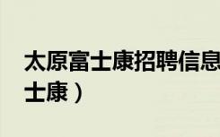 太原富士康招聘信息最新招聘2023（太原富士康）
