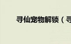 寻仙宠物解锁（寻仙宠物隐藏技能）