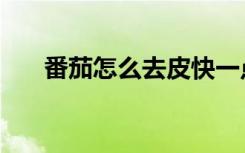 番茄怎么去皮快一点（番茄怎么去皮）