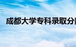 成都大学专科录取分数线（成都大学专科）