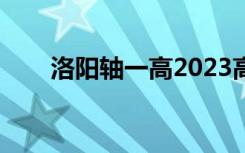 洛阳轴一高2023高考（洛阳轴一高）