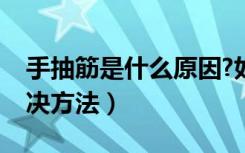手抽筋是什么原因?如何解决（手抽筋最快解决方法）