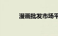 漫画批发市场平台（漫画批发）