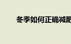 冬季如何正确减肥（如何正确减肥）