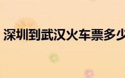 深圳到武汉火车票多少钱（深圳到武汉火车）