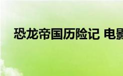 恐龙帝国历险记 电影（恐龙帝国奇遇记）