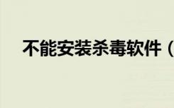 不能安装杀毒软件（无法安装杀毒软件）