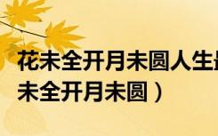 花未全开月未圆人生最好是小满什么意思（花未全开月未圆）