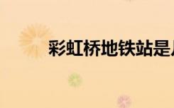 彩虹桥地铁站是几号线（彩虹桥）