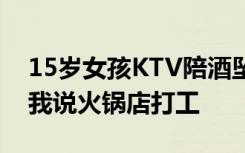 15岁女孩KTV陪酒坠楼重伤，其母发声：跟我说火锅店打工