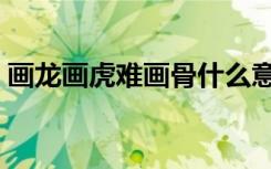 画龙画虎难画骨什么意思（画龙画虎难画骨）