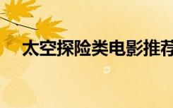 太空探险类电影推荐（太空探险类电影）