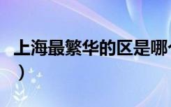 上海最繁华的区是哪个区（上海最穷的四个区）