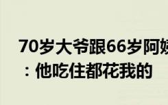 70岁大爷跟66岁阿姨奔现分手还要钱，女方：他吃住都花我的