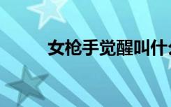 女枪手觉醒叫什么（女枪手觉醒）