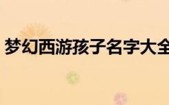 梦幻西游孩子名字大全唯美（梦幻孩子名字）