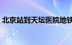 北京站到天坛医院地铁（北京站到天坛医院）