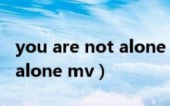 you are not alone mv女主（you are not alone mv）