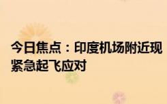 今日焦点：印度机场附近现“不明飞行物” 两架阵风战斗机紧急起飞应对