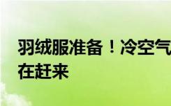羽绒服准备！冷空气携大风+强降温+雨雪正在赶来