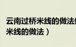 云南过桥米线的做法绝密配方调料（云南过桥米线的做法）