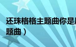 还珠格格主题曲你是风儿我是沙（还珠格格主题曲）