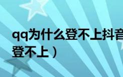 qq为什么登不上抖音有什么办法（qq为什么登不上）