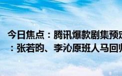 今日焦点：腾讯爆款剧集预定！《庆余年2》预约数破800万：张若昀、李沁原班人马回归