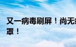 又一病毒刷屏！尚无疫苗和特效药，提醒戴口罩！