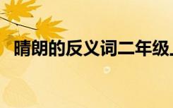 晴朗的反义词二年级上册（晴朗的反义词）