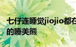 七仔连睡觉jiojio都在打拍子 网友：这是谁家的睡美熊
