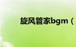 旋风管家bgm（旋风管家角色歌）