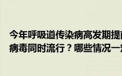 今年呼吸道传染病高发期提前，高峰期延长！是否存在多种病毒同时流行？哪些情况一定要去医院？