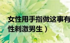 女性用手指做这事有致癌危害(2)（女生手指性刺激男生）