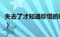 失去了才知道珍惜的诗句（失去了才知道珍惜）