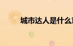 城市达人是什么意思（城市达人）