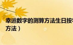 幸运数字的测算方法生日按农历还是阳历（幸运数字的测算方法）