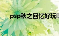 psp秋之回忆好玩吗（psp秋之回忆5）