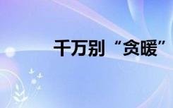 千万别“贪暖”！警惕这种疾病
