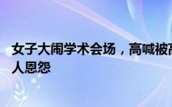 女子大闹学术会场，高喊被高管玩弄感情14年，承办方：私人恩怨