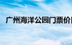 广州海洋公园门票价目表（广州海洋公园）