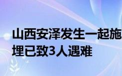 山西安泽发生一起施工事故，7人被混凝土掩埋已致3人遇难