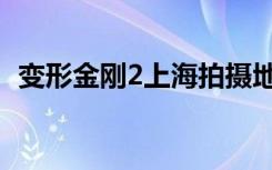 变形金刚2上海拍摄地点（变形金刚2上海）