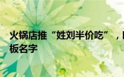 火锅店推“姓刘半价吃”，叫“刘超”免费，商家：这是老板名字