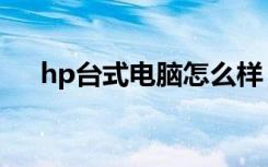hp台式电脑怎么样（hp台式机怎么样）