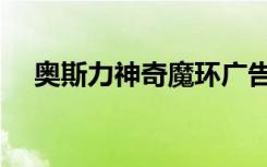 奥斯力神奇魔环广告（奥斯力神奇魔环）