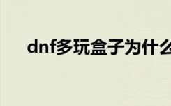 dnf多玩盒子为什么打不开（dnf多万）